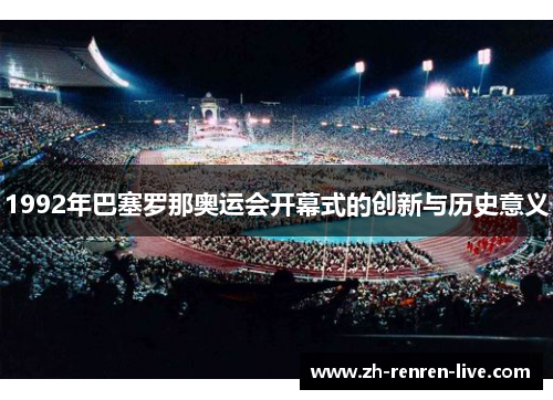 1992年巴塞罗那奥运会开幕式的创新与历史意义