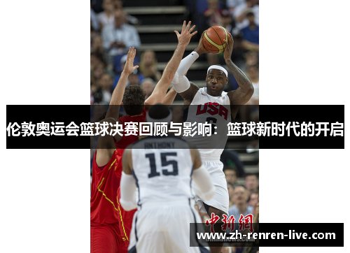 伦敦奥运会篮球决赛回顾与影响:篮球新时代的开启 伦敦奥运会篮球决赛回顾与影响:篮球新时代的开启