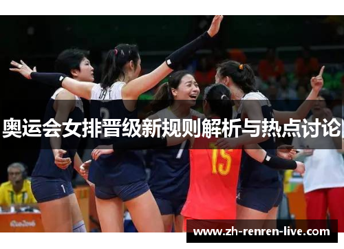 奥运会女排晋级新规则解析与热点讨论 奥运会女排晋级新规则解析与热点讨论