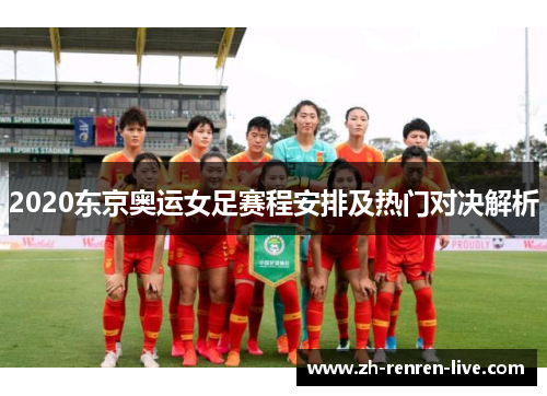 2020东京奥运女足赛程安排及热门对决解析 2020东京奥运女足赛程安排及热门对决解析