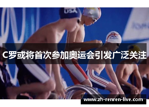 C罗或将首次参加奥运会引发广泛关注